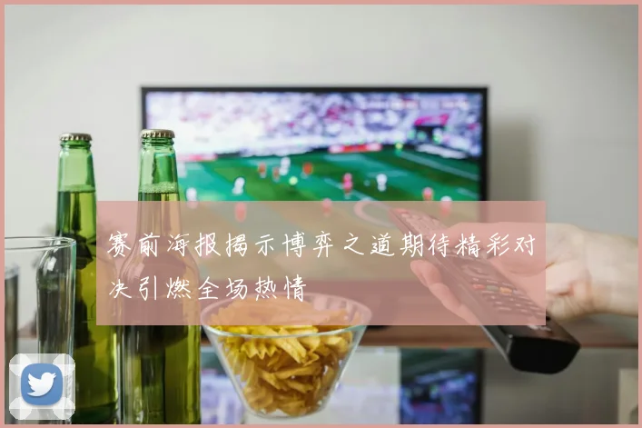 赛前海报揭示博弈之道期待精彩对决引燃全场热情
