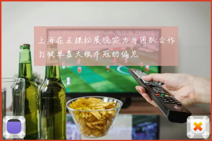 上海在五棵松展现实力与团队合作打破单靠天赋夺冠的偏见