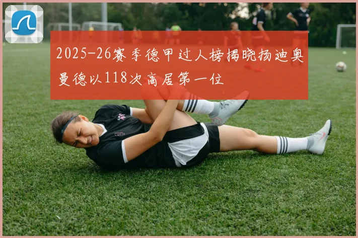 2025-26赛季德甲过人榜揭晓扬迪奥曼德以118次高居第一位