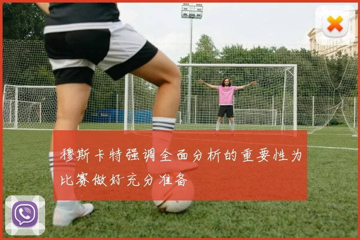 穆斯卡特强调全面分析的重要性为比赛做好充分准备