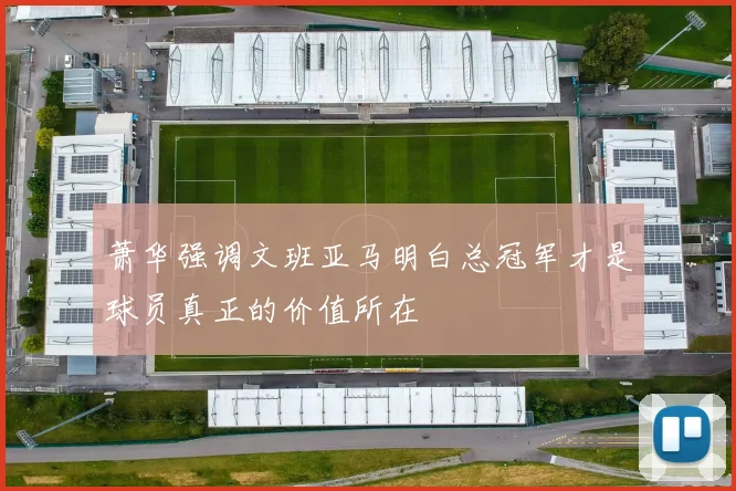 萧华强调文班亚马明白总冠军才是球员真正的价值所在