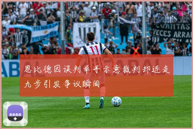 恩比德因误判举手示意裁判却连走九步引发争议瞬间