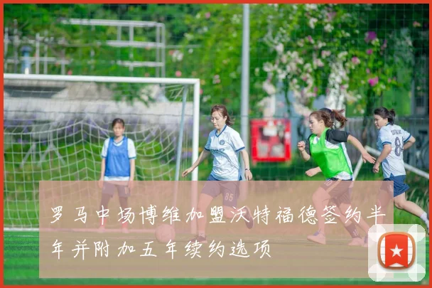 罗马中场博维加盟沃特福德签约半年并附加五年续约选项