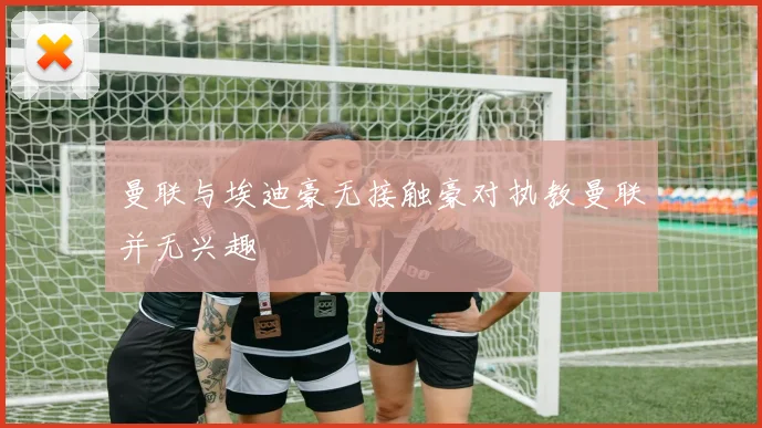 曼联与埃迪豪无接触豪对执教曼联并无兴趣