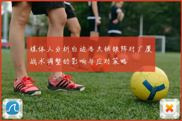 媒体人分析白边洛夫顿缺阵对广厦战术调整的影响与应对策略